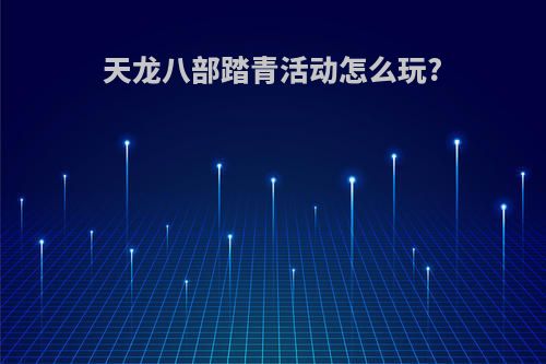 天龙八部踏青活动怎么玩?
