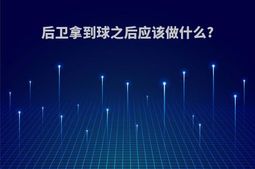 后卫拿到球之后应该做什么?