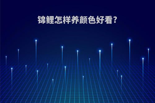 锦鲤怎样养颜色好看?