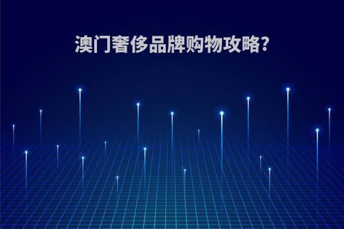 澳门奢侈品牌购物攻略?