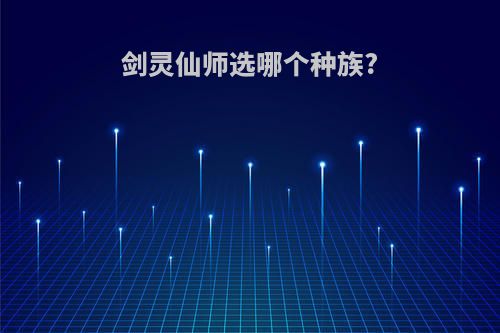 剑灵仙师选哪个种族?