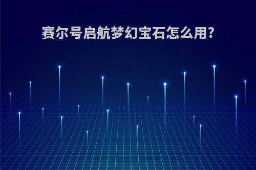 赛尔号启航梦幻宝石怎么用?