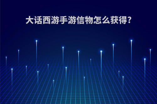 大话西游手游信物怎么获得?