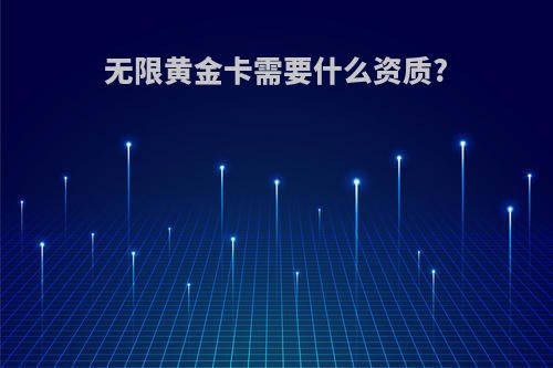 无限黄金卡需要什么资质?
