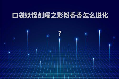 口袋妖怪剑曜之影粉香香怎么进化?