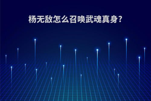 杨无敌怎么召唤武魂真身?