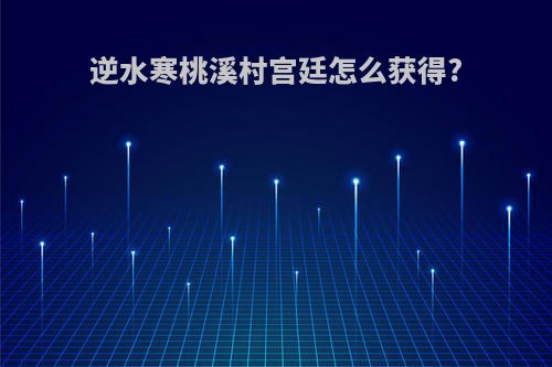 逆水寒桃溪村宫廷怎么获得?