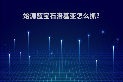 始源蓝宝石洛基亚怎么抓?