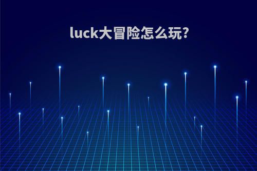 luck大冒险怎么玩?