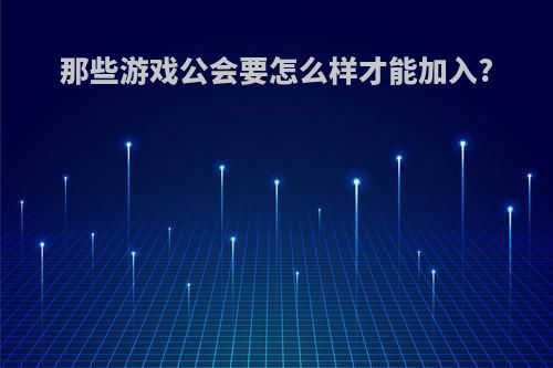那些游戏公会要怎么样才能加入?