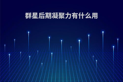 群星后期凝聚力有什么用