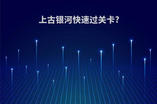 上古银河快速过关卡?