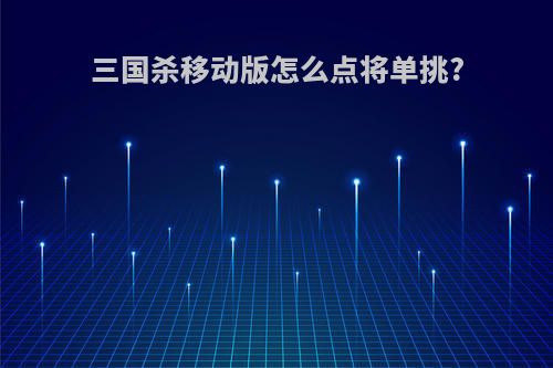 三国杀移动版怎么点将单挑?