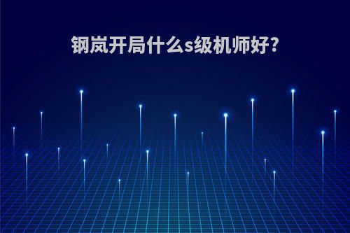 钢岚开局什么s级机师好?