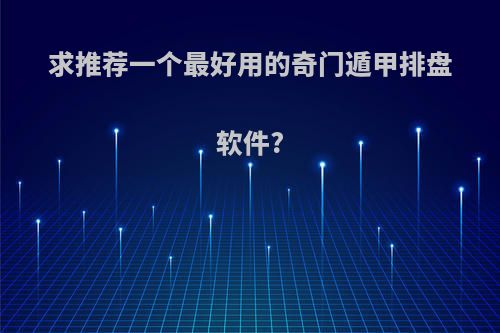 求推荐一个最好用的奇门遁甲排盘软件?