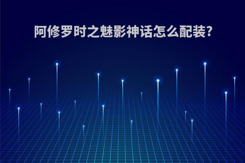 阿修罗时之魅影神话怎么配装?