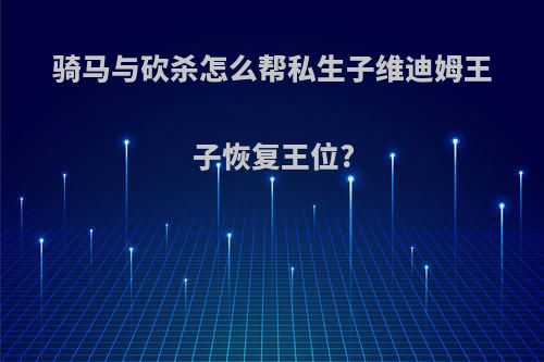 骑马与砍杀怎么帮私生子维迪姆王子恢复王位?