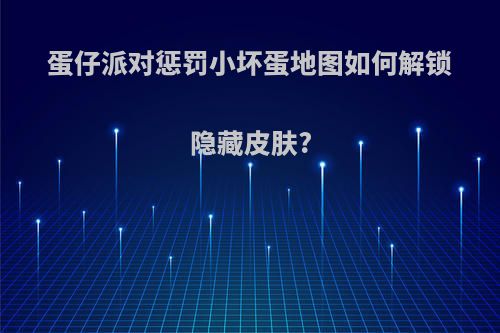 蛋仔派对惩罚小坏蛋地图如何解锁隐藏皮肤?