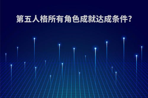 第五人格所有角色成就达成条件?