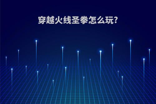 穿越火线圣拳怎么玩?