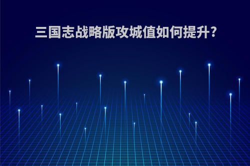 三国志战略版攻城值如何提升?