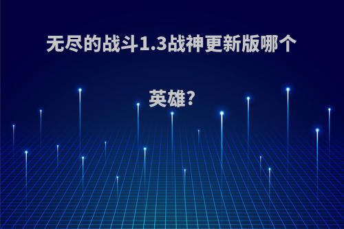 无尽的战斗1.3战神更新版哪个英雄?