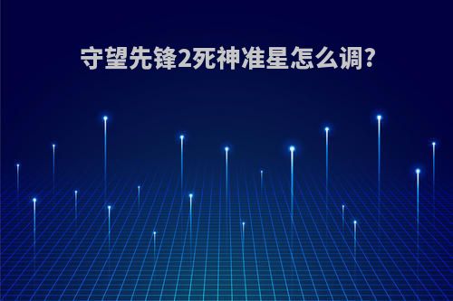 守望先锋2死神准星怎么调?