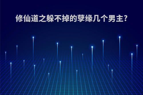 修仙道之躲不掉的孽缘几个男主?