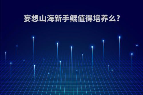 妄想山海新手鲲值得培养么?