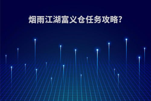 烟雨江湖富义仓任务攻略?