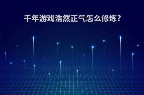 千年游戏浩然正气怎么修炼?