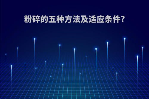 粉碎的五种方法及适应条件?