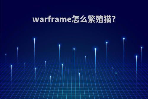 warframe怎么繁殖猫?