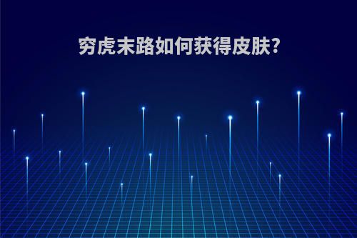 穷虎末路如何获得皮肤?