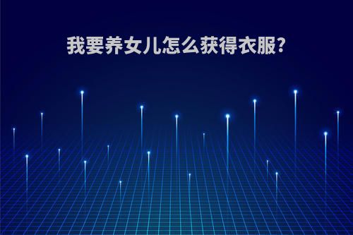 我要养女儿怎么获得衣服?