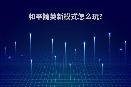 和平精英新模式怎么玩?