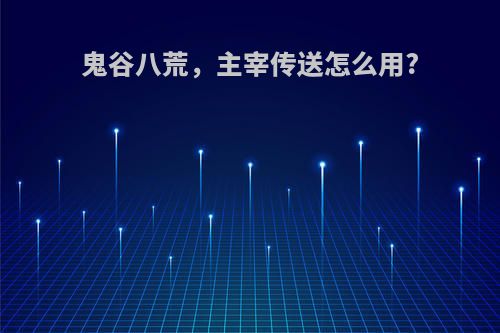 鬼谷八荒，主宰传送怎么用?