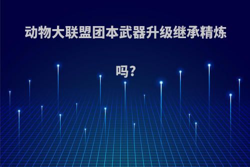动物大联盟团本武器升级继承精炼吗?