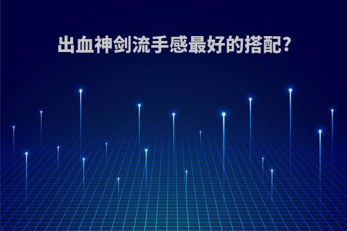出血神剑流手感最好的搭配?