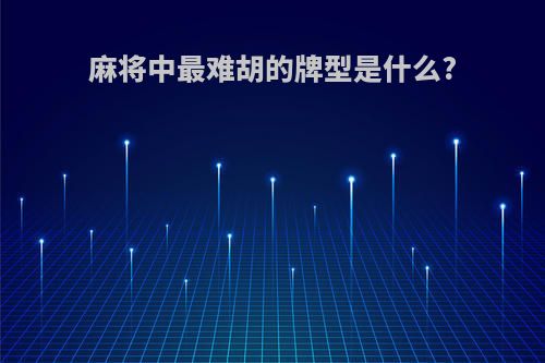 麻将中最难胡的牌型是什么?