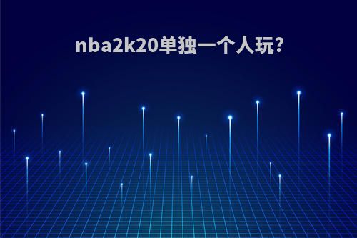nba2k20单独一个人玩?