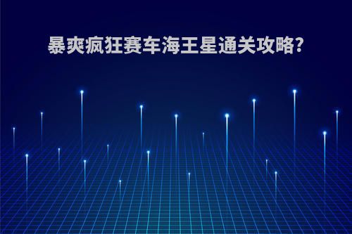 暴爽疯狂赛车海王星通关攻略?