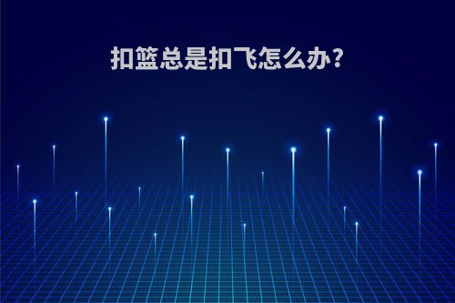 扣篮总是扣飞怎么办?
