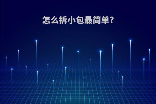 怎么拆小包最简单?