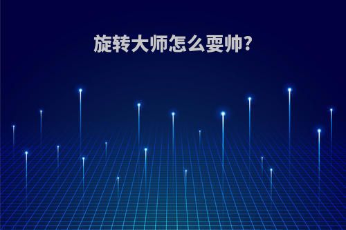 旋转大师怎么耍帅?
