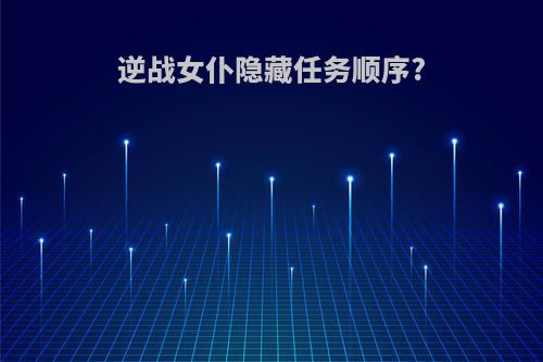 逆战女仆隐藏任务顺序?