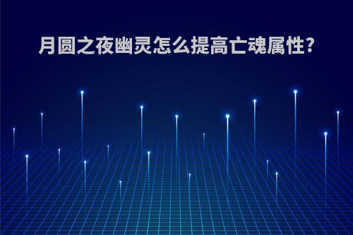 月圆之夜幽灵怎么提高亡魂属性?