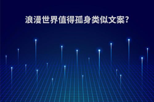 浪漫世界值得孤身类似文案?