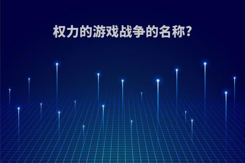 权力的游戏战争的名称?