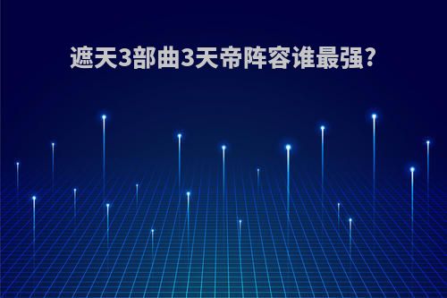 遮天3部曲3天帝阵容谁最强?